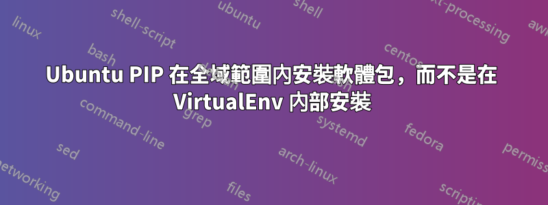 Ubuntu PIP 在全域範圍內安裝軟體包，而不是在 VirtualEnv 內部安裝