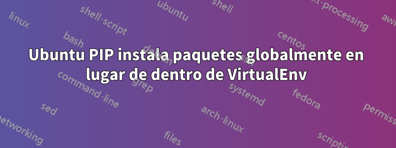 Ubuntu PIP instala paquetes globalmente en lugar de dentro de VirtualEnv