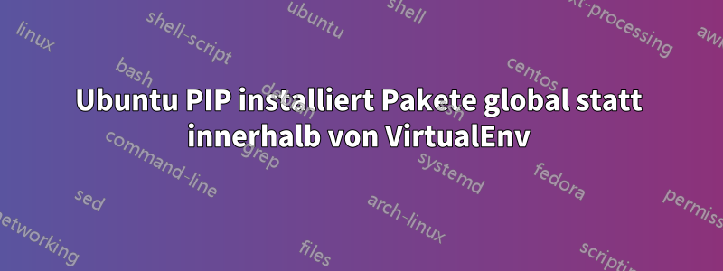 Ubuntu PIP installiert Pakete global statt innerhalb von VirtualEnv