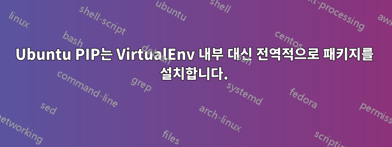 Ubuntu PIP는 VirtualEnv 내부 대신 전역적으로 패키지를 설치합니다.