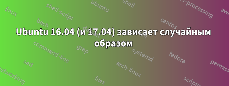 Ubuntu 16.04 (и 17.04) зависает случайным образом