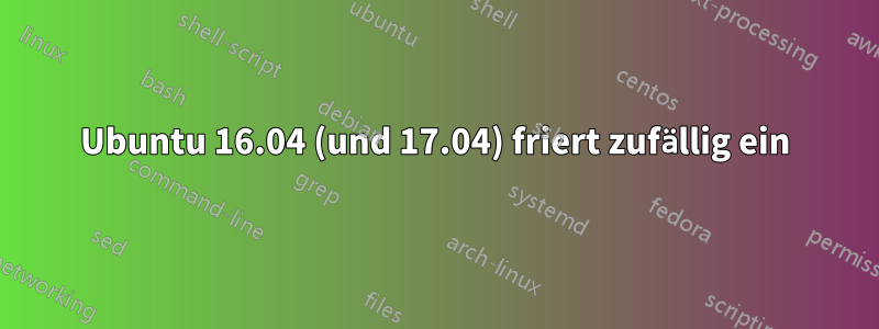 Ubuntu 16.04 (und 17.04) friert zufällig ein