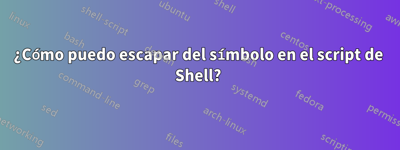 ¿Cómo puedo escapar del símbolo en el script de Shell?