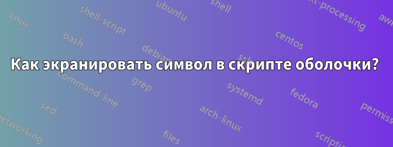 Как экранировать символ в скрипте оболочки?