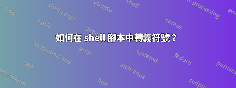 如何在 shell 腳本中轉義符號？