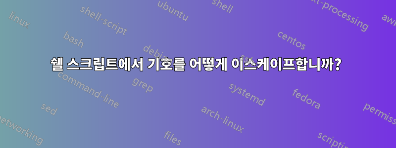 쉘 스크립트에서 기호를 어떻게 이스케이프합니까?