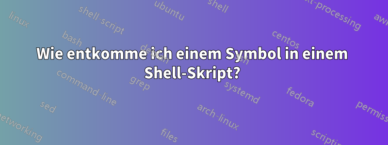 Wie entkomme ich einem Symbol in einem Shell-Skript?