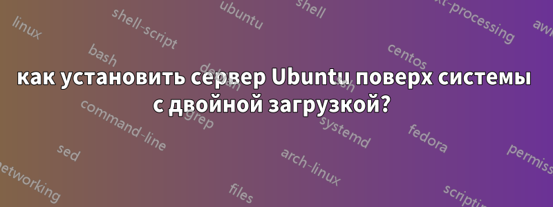 как установить сервер Ubuntu поверх системы с двойной загрузкой? 