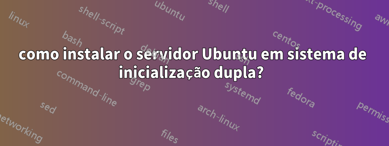 como instalar o servidor Ubuntu em sistema de inicialização dupla? 