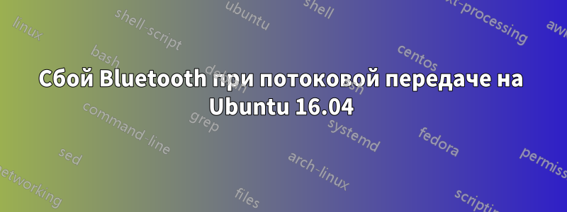 Сбой Bluetooth при потоковой передаче на Ubuntu 16.04