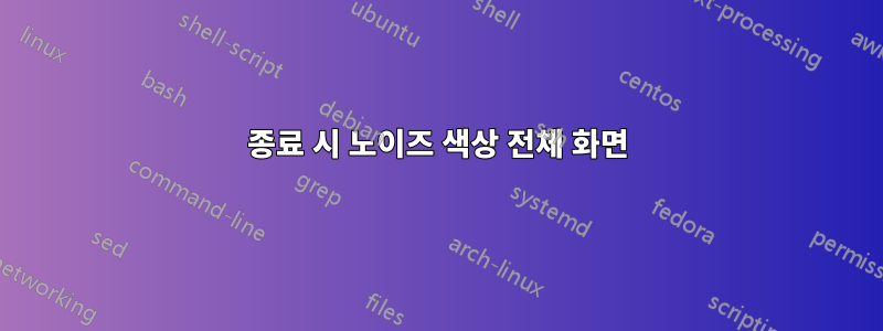 종료 시 노이즈 색상 전체 화면