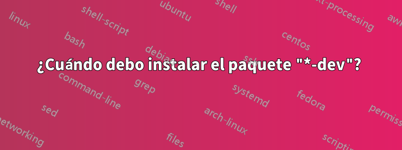 ¿Cuándo debo instalar el paquete "*-dev"?