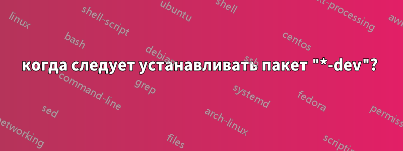 когда следует устанавливать пакет "*-dev"?