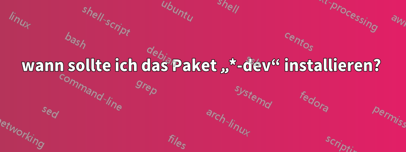 wann sollte ich das Paket „*-dev“ installieren?