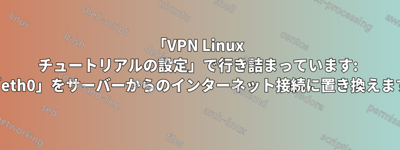 「VPN Linux チュートリアルの設定」で行き詰まっています: 「eth0」をサーバーからのインターネット接続に置き換えます