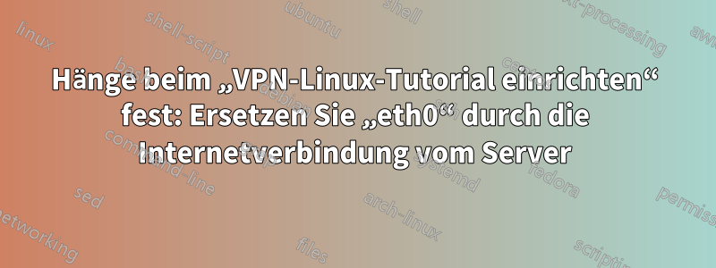 Hänge beim „VPN-Linux-Tutorial einrichten“ fest: Ersetzen Sie „eth0“ durch die Internetverbindung vom Server