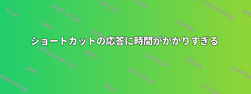 ショートカットの応答に時間がかかりすぎる