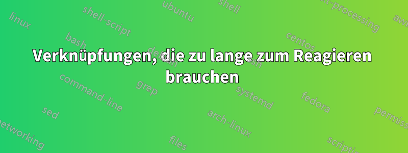 Verknüpfungen, die zu lange zum Reagieren brauchen