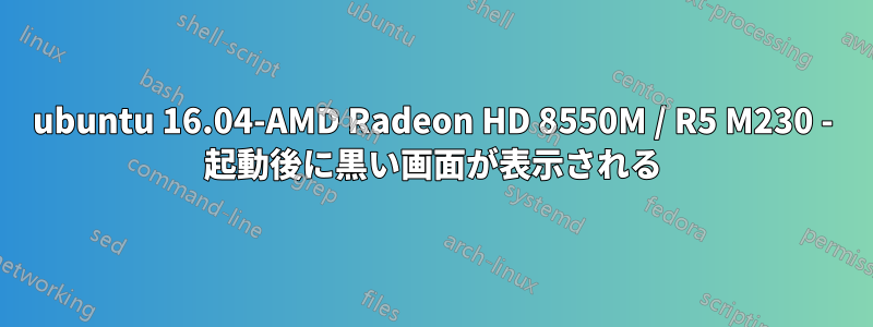 ubuntu 16.04-AMD Radeon HD 8550M / R5 M230 - 起動後に黒い画面が表示される