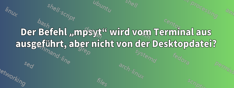 Der Befehl „mpsyt“ wird vom Terminal aus ausgeführt, aber nicht von der Desktopdatei?