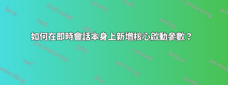 如何在即時會話本身上新增核心啟動參數？ 