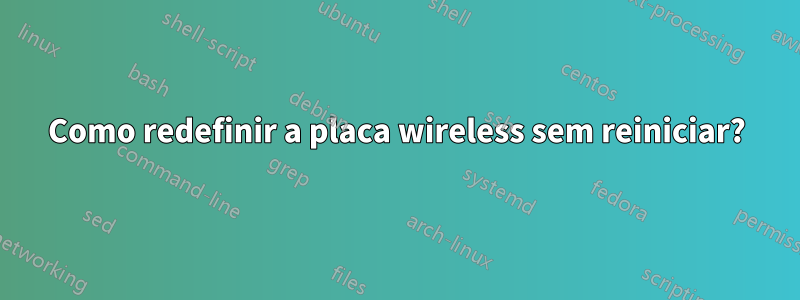 Como redefinir a placa wireless sem reiniciar?