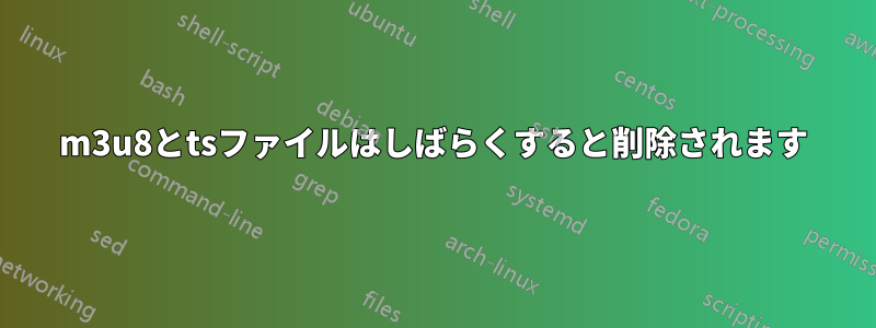 m3u8とtsファイルはしばらくすると削除されます