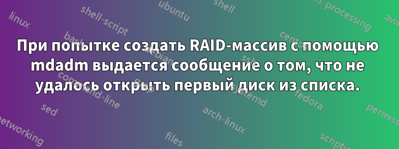 При попытке создать RAID-массив с помощью mdadm выдается сообщение о том, что не удалось открыть первый диск из списка.