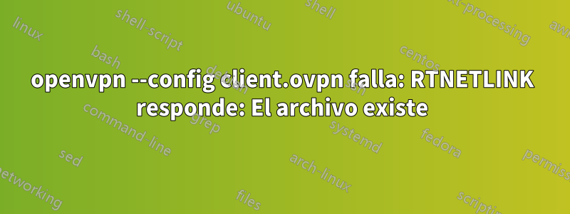 openvpn --config client.ovpn falla: RTNETLINK responde: El archivo existe