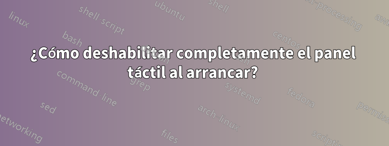 ¿Cómo deshabilitar completamente el panel táctil al arrancar?