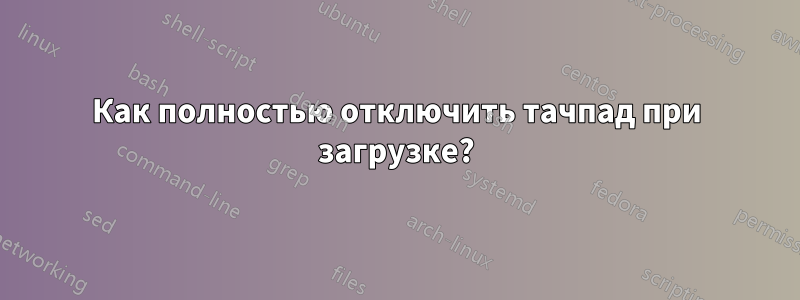 Как полностью отключить тачпад при загрузке?