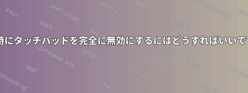 起動時にタッチパッドを完全に無効にするにはどうすればいいですか?