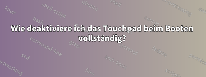 Wie deaktiviere ich das Touchpad beim Booten vollständig?