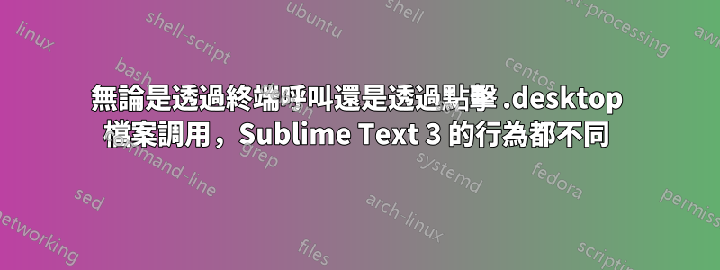 無論是透過終端呼叫還是透過點擊 .desktop 檔案調用，Sublime Text 3 的行為都不同