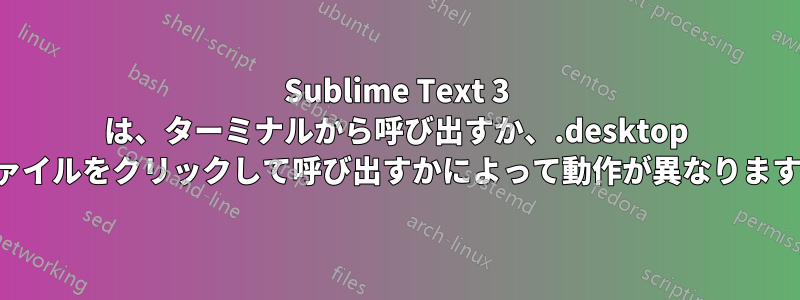 Sublime Text 3 は、ターミナルから呼び出すか、.desktop ファイルをクリックして呼び出すかによって動作が異なります。