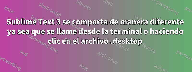 Sublime Text 3 se comporta de manera diferente ya sea que se llame desde la terminal o haciendo clic en el archivo .desktop