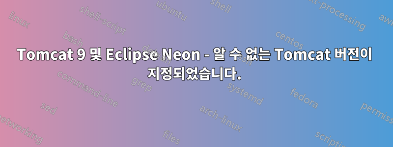 Tomcat 9 및 Eclipse Neon - 알 수 없는 Tomcat 버전이 지정되었습니다.