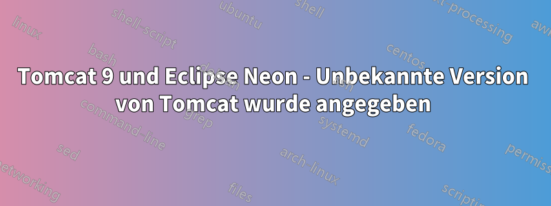 Tomcat 9 und Eclipse Neon - Unbekannte Version von Tomcat wurde angegeben