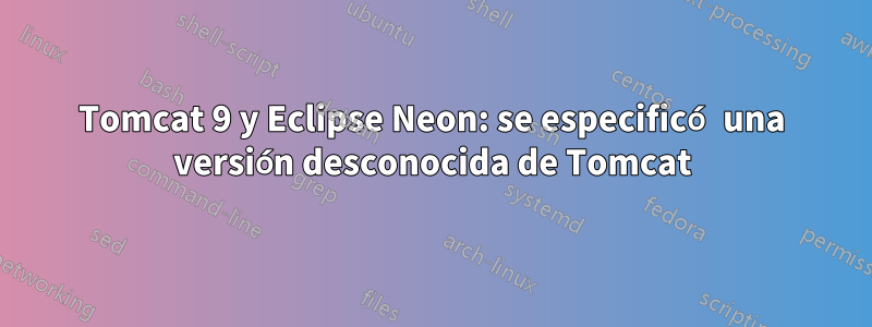 Tomcat 9 y Eclipse Neon: se especificó una versión desconocida de Tomcat