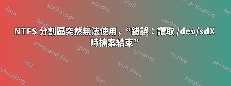 NTFS 分割區突然無法使用，“錯誤：讀取 /dev/sdX 時檔案結束”