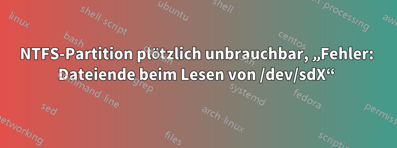 NTFS-Partition plötzlich unbrauchbar, „Fehler: Dateiende beim Lesen von /dev/sdX“