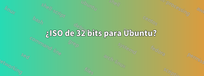 ¿ISO de 32 bits para Ubuntu?