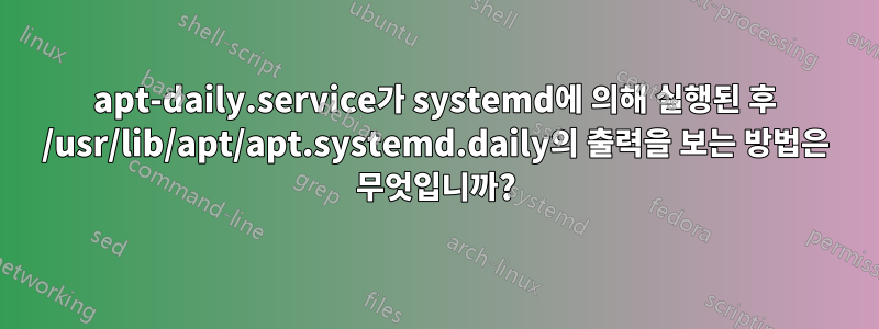 apt-daily.service가 systemd에 의해 실행된 후 /usr/lib/apt/apt.systemd.daily의 출력을 보는 방법은 무엇입니까?