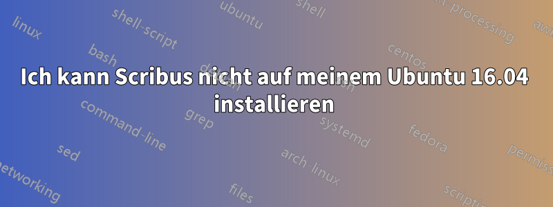 Ich kann Scribus nicht auf meinem Ubuntu 16.04 installieren