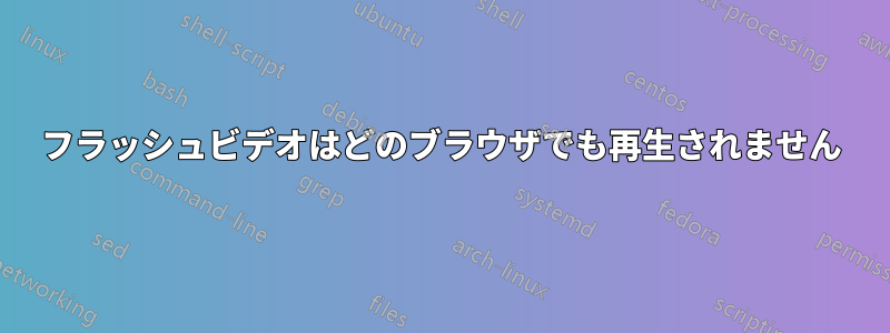 フラッシュビデオはどのブラウザでも再生されません