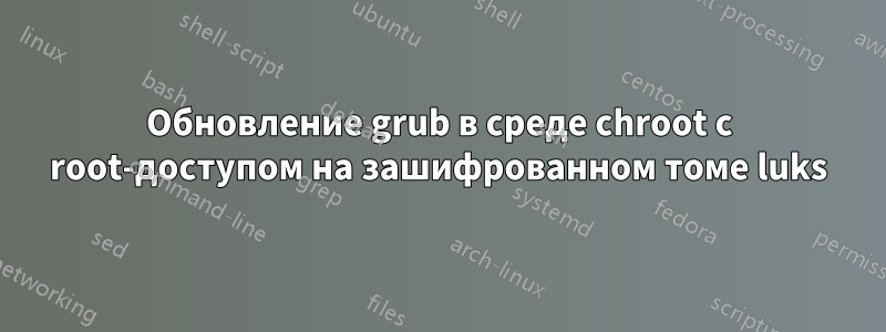 Обновление grub в среде chroot с root-доступом на зашифрованном томе luks