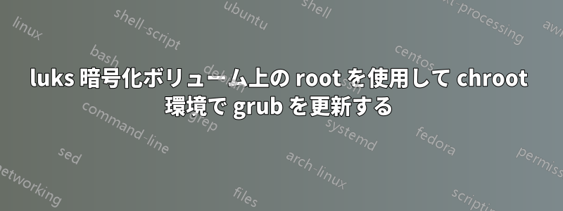 luks 暗号化ボリューム上の root を使用して chroot 環境で grub を更新する