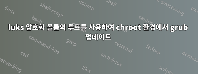 luks 암호화 볼륨의 루트를 사용하여 chroot 환경에서 grub 업데이트