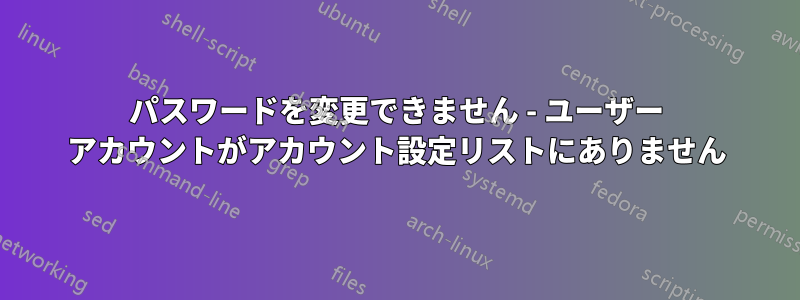 パスワードを変更できません - ユーザー アカウントがアカウント設定リストにありません