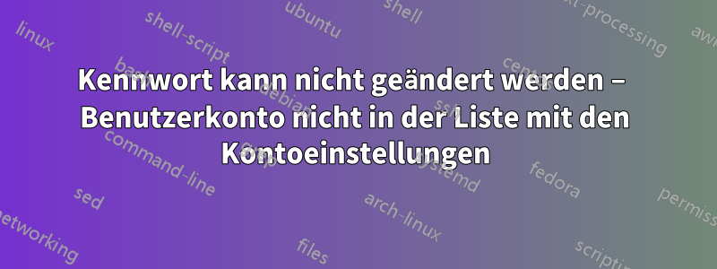 Kennwort kann nicht geändert werden – Benutzerkonto nicht in der Liste mit den Kontoeinstellungen